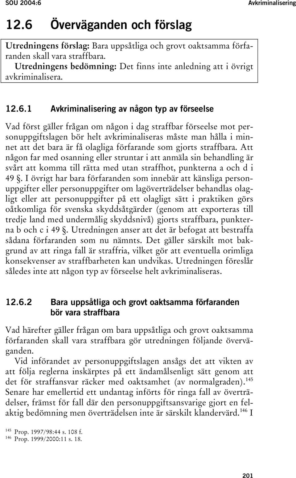 1 Avkriminalisering av någon typ av förseelse Vad först gäller frågan om någon i dag straffbar förseelse mot personuppgiftslagen bör helt avkriminaliseras måste man hålla i minnet att det bara är få