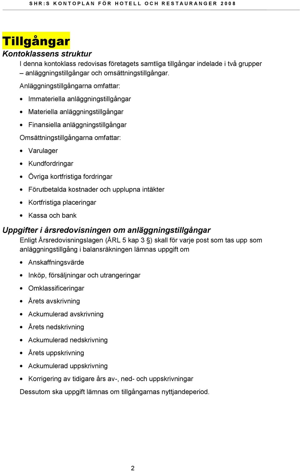 Övriga kortfristiga fordringar Förutbetalda kostnader och upplupna intäkter Kortfristiga placeringar Kassa och bank Uppgifter i årsredovisningen om anläggningstillgångar Enligt Årsredovisningslagen