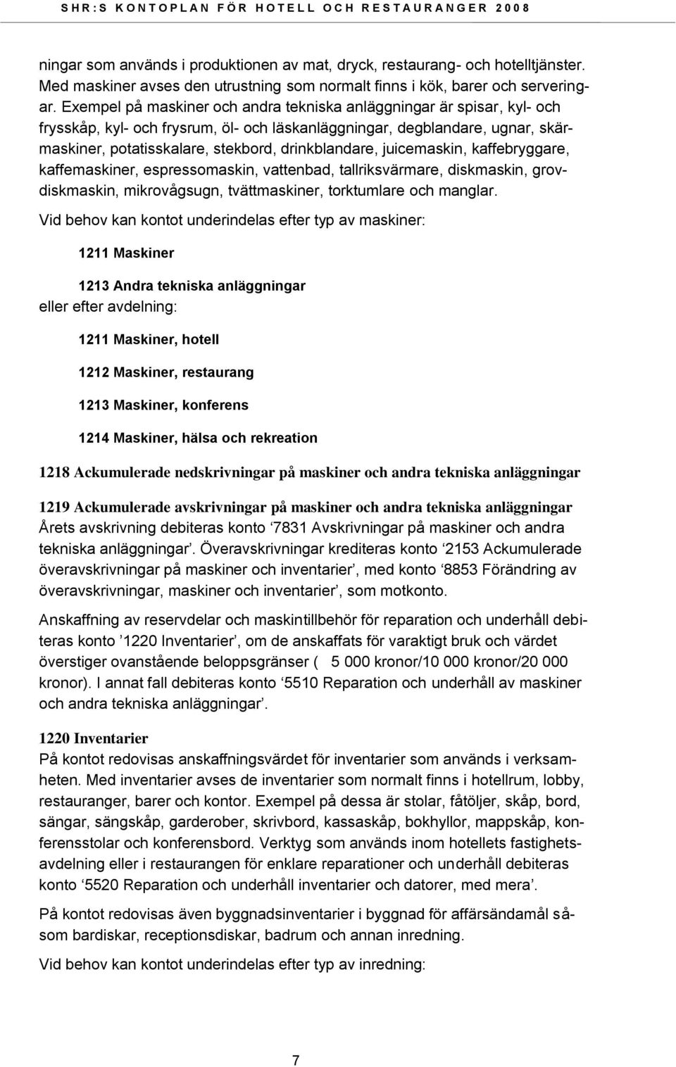 drinkblandare, juicemaskin, kaffebryggare, kaffemaskiner, espressomaskin, vattenbad, tallriksvärmare, diskmaskin, grovdiskmaskin, mikrovågsugn, tvättmaskiner, torktumlare och manglar.