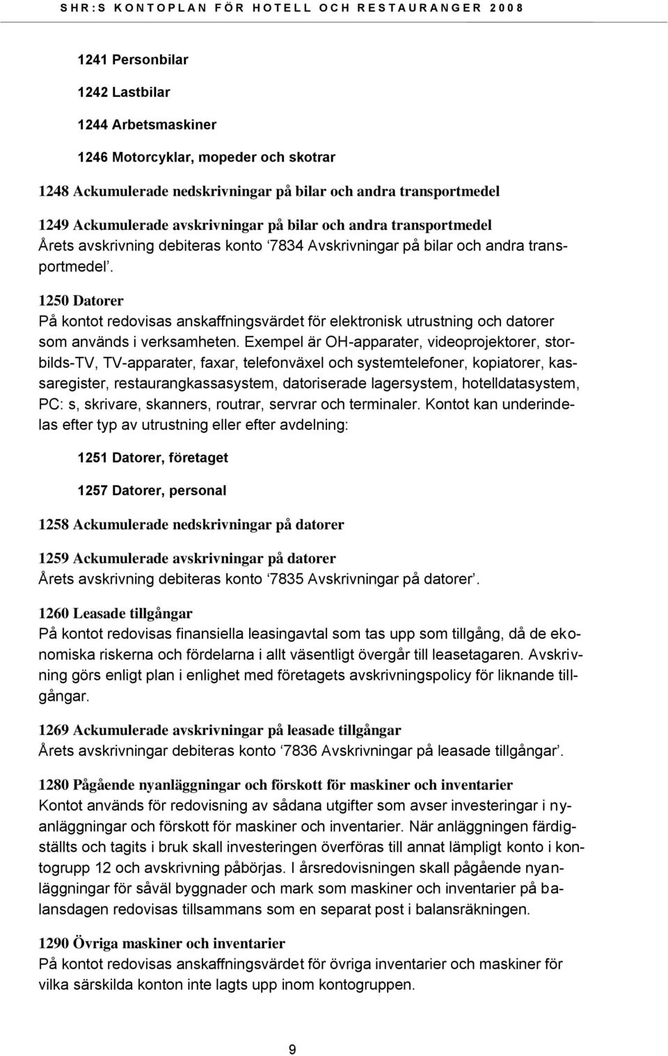 1250 Datorer På kontot redovisas anskaffningsvärdet för elektronisk utrustning och datorer som används i verksamheten.