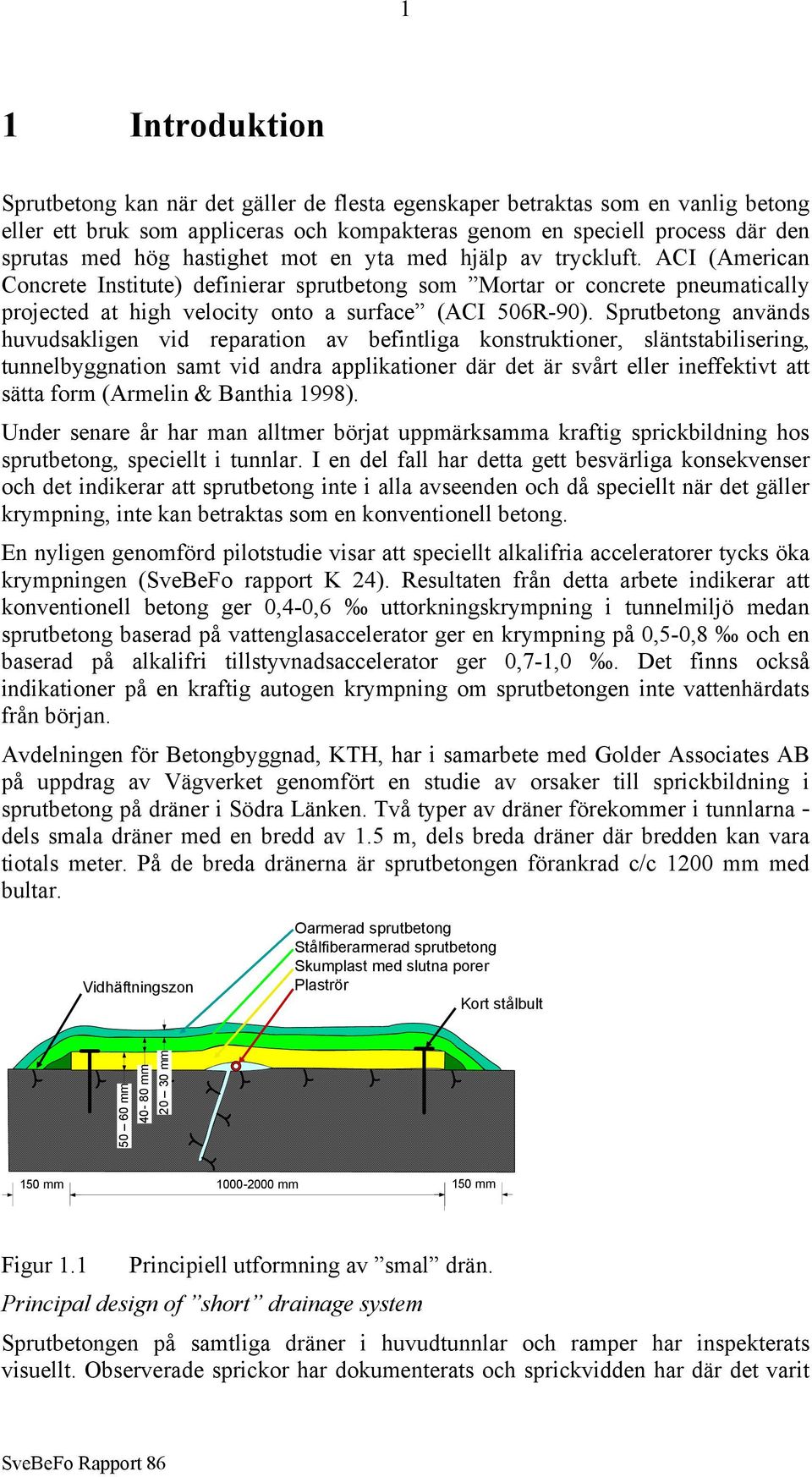 Sprutbetong används huvudsakligen vid reparation av befintliga konstruktioner, släntstabilisering, tunnelbyggnation samt vid andra applikationer där det är svårt eller ineffektivt att sätta form