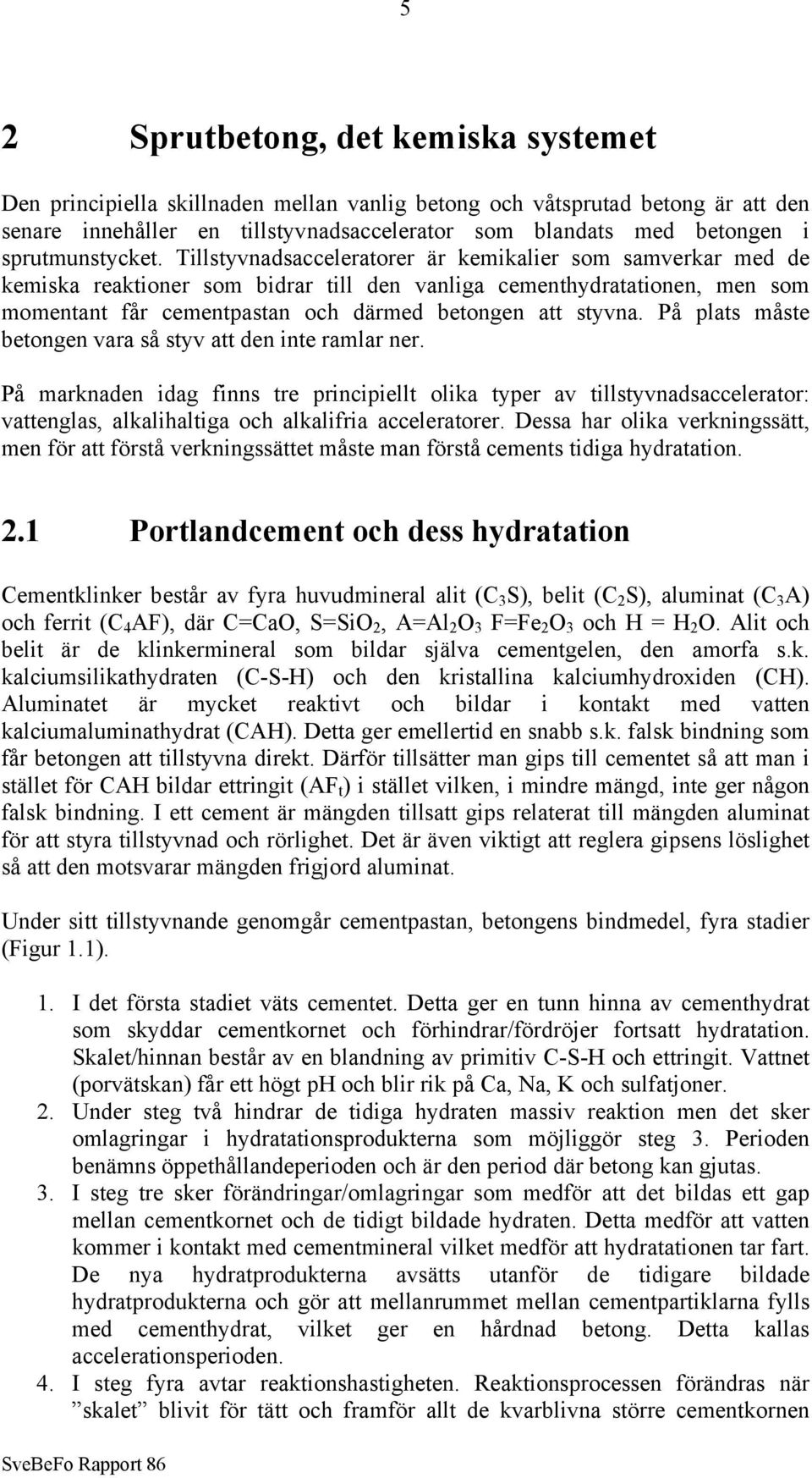 Tillstyvnadsacceleratorer är kemikalier som samverkar med de kemiska reaktioner som bidrar till den vanliga cementhydratationen, men som momentant får cementpastan och därmed betongen att styvna.