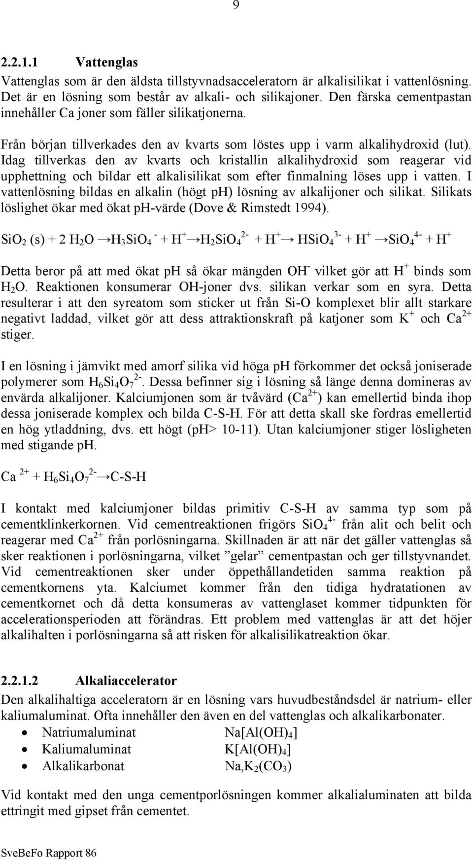 Idag tillverkas den av kvarts och kristallin alkalihydroxid som reagerar vid upphettning och bildar ett alkalisilikat som efter finmalning löses upp i vatten.