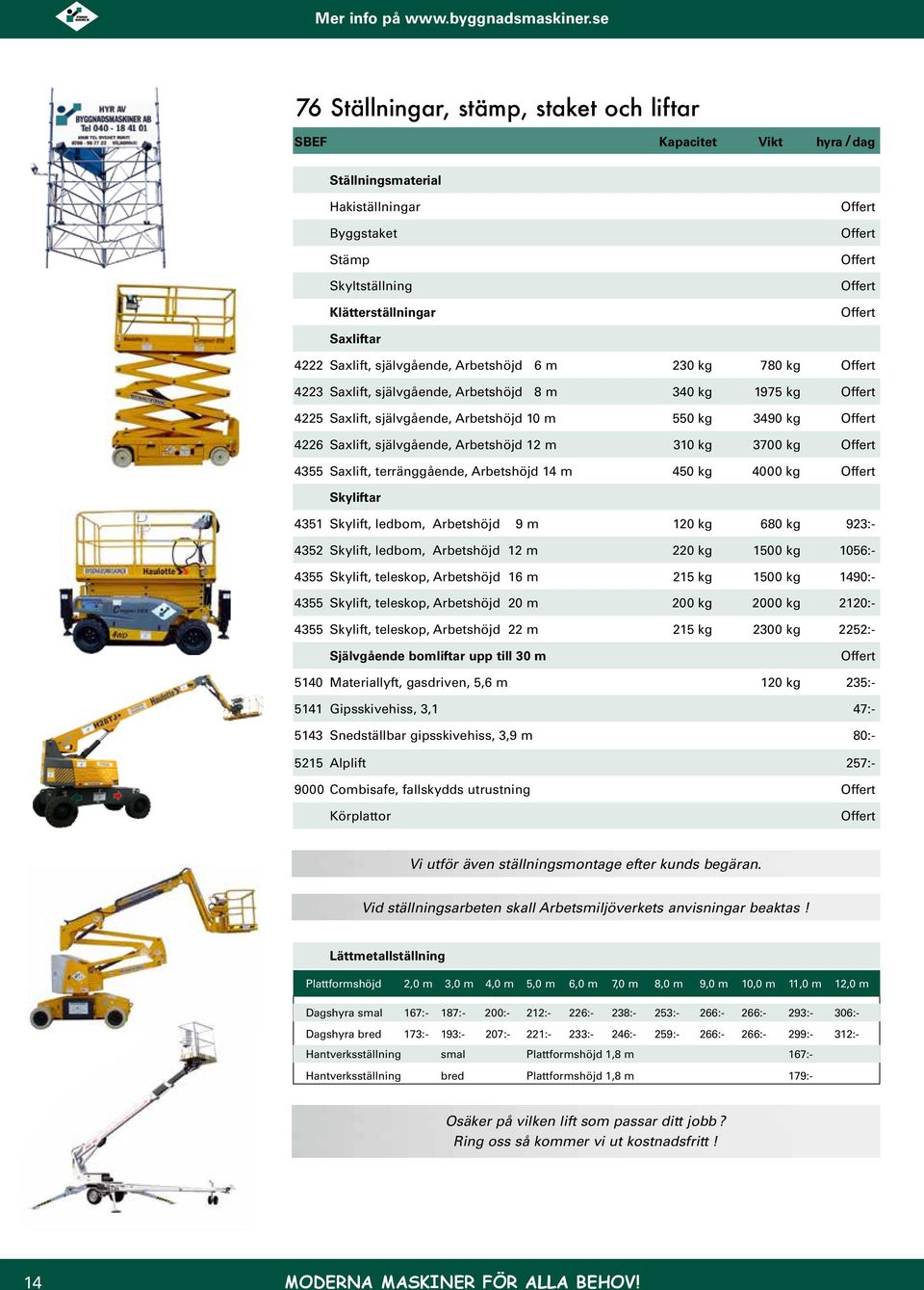 Arbetshöjd 14 m 450 kg 4000 kg Skyliftar 4351 Skylift, ledbom, Arbetshöjd 9 m 120 kg 680 kg 923:- 4352 Skylift, ledbom, Arbetshöjd 12 m 220 kg 1500 kg 1056:- 4355 Skylift, teleskop, Arbetshöjd 16 m