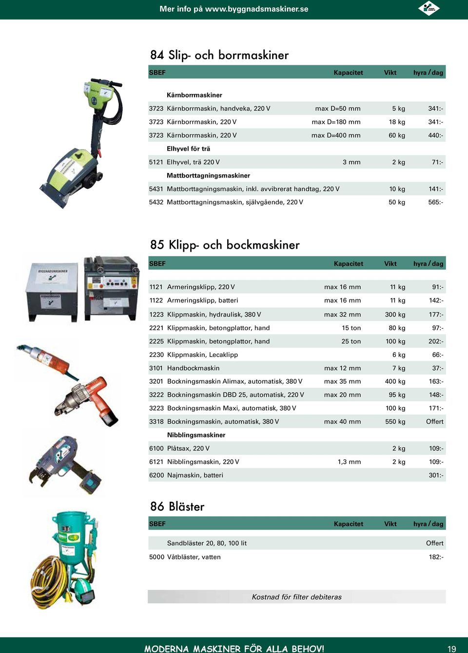 avvibrerat handtag, 220 V 10 kg 141:- 5432 Mattborttagningsmaskin, självgående, 220 V 50 kg 565:- 85 Klipp- och bockmaskiner 1121 Armeringsklipp, 220 V max 16 mm 11 kg 91:- 1122 Armeringsklipp,