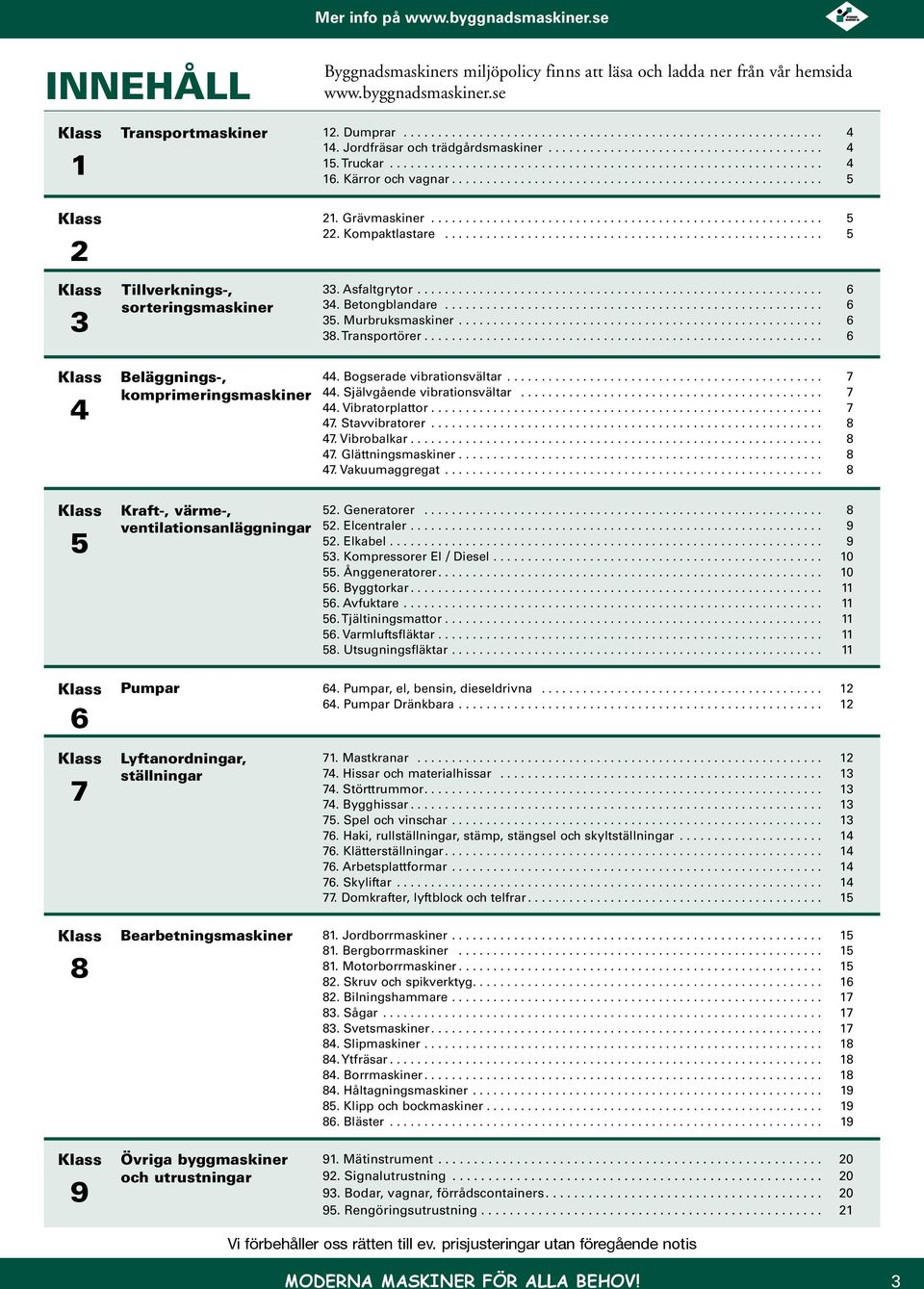 Murbruksmaskiner... 6 38. Transportörer... 6 Klass 4 Beläggnings-, komprimeringsmaskiner 44. Bogserade vibrationsvältar... 7 44. Självgående vibrationsvältar... 7 44. Vibratorplattor... 7 47.