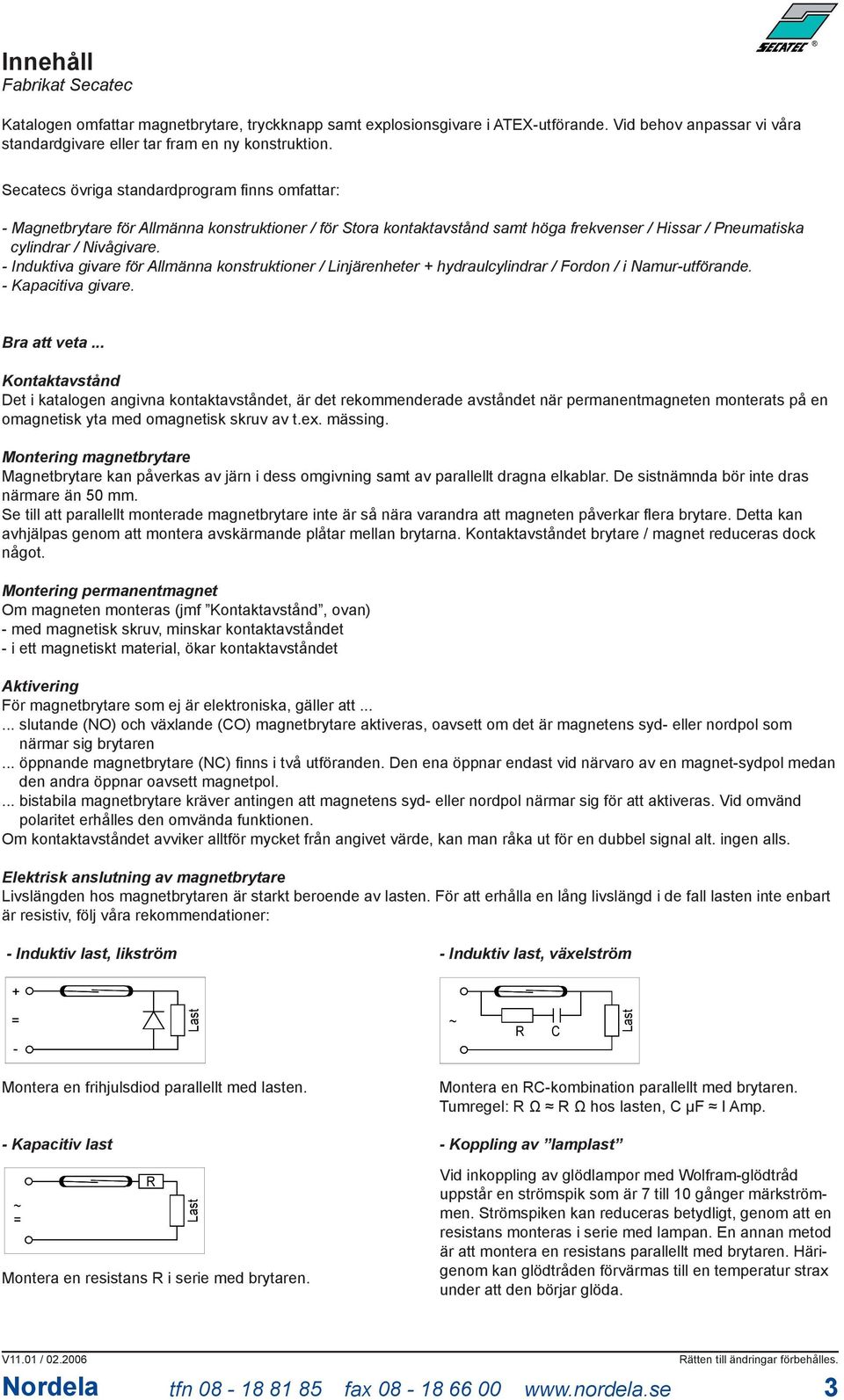 - Induktiva givare för Allmänna konstruktioner / Linjärenheter + hydraulcylindrar / Fordon / i Namur-utförande. - Kapacitiva givare. Bra att veta.