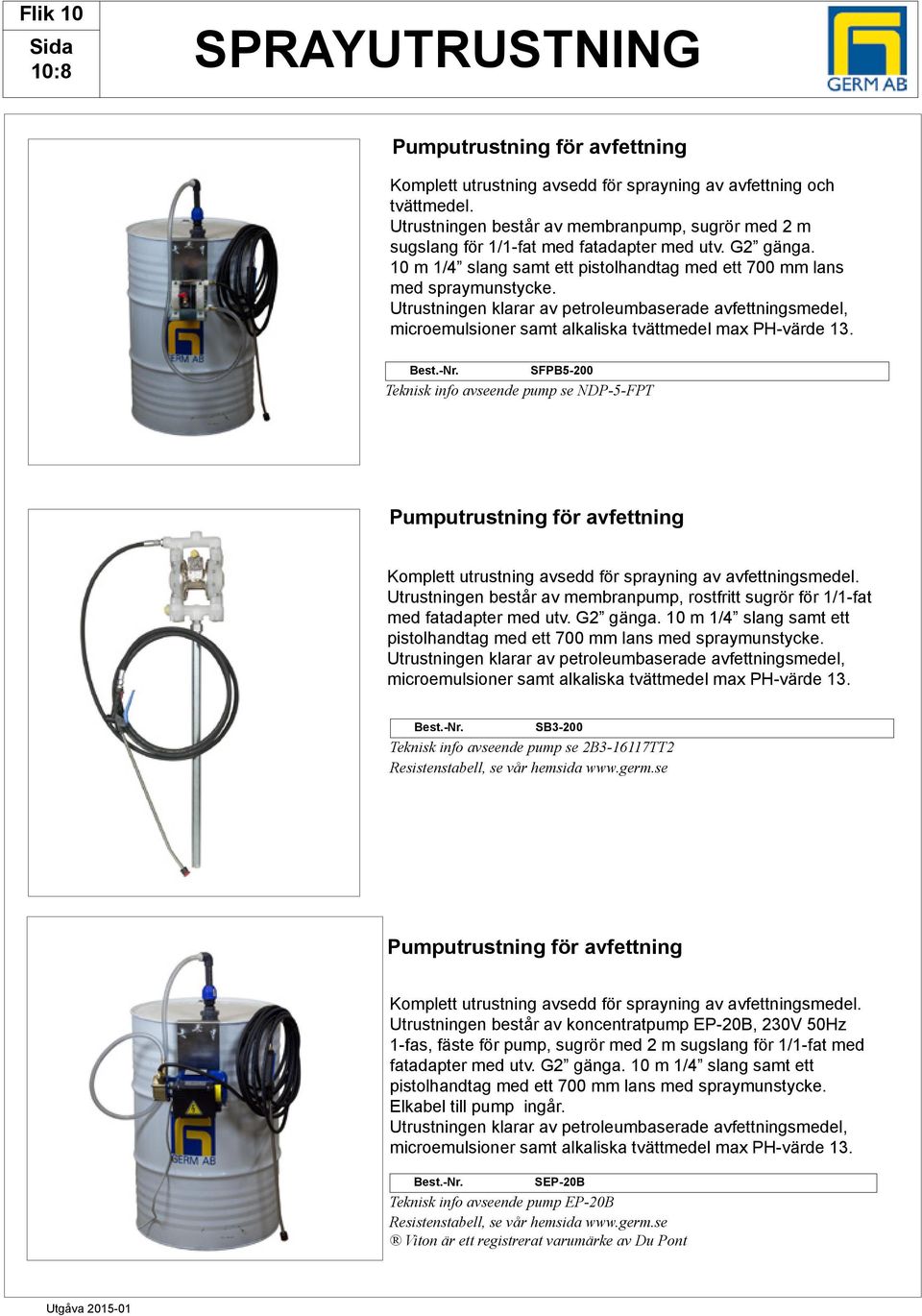 Utrustningen klarar av petroleumbaserade avfettningsmedel, microemulsioner samt alkaliska tvättmedel max PH-värde 13. est.-nr.