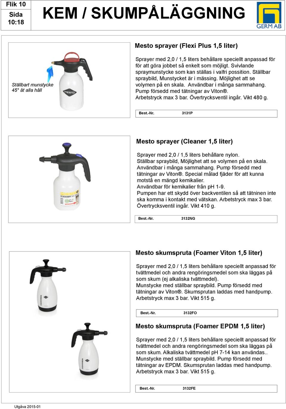 Pump försedd med tätningar av Viton. rbetstryck max 3 bar. Övertrycksventil ingår. Vikt 480 g. est.-nr. 3131P Mesto sprayer (leaner 1,5 liter) Sprayer med 2,0 / 1,5 liters behållare nylon.