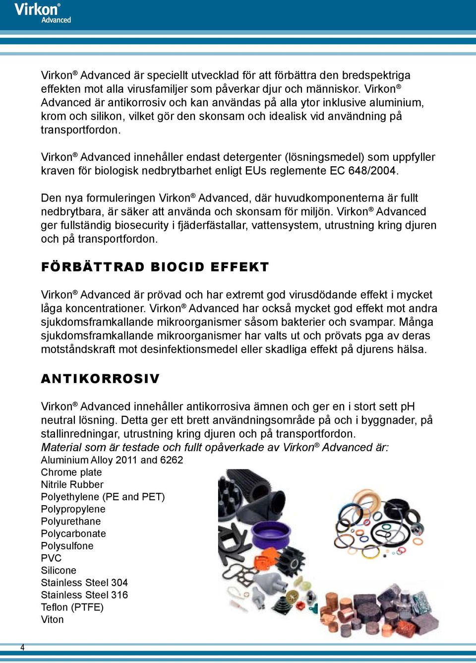 Virkon Advanced innehåller endast detergenter (lösningsmedel) som uppfyller kraven för biologisk nedbrytbarhet enligt EUs reglemente EC 648/2004.