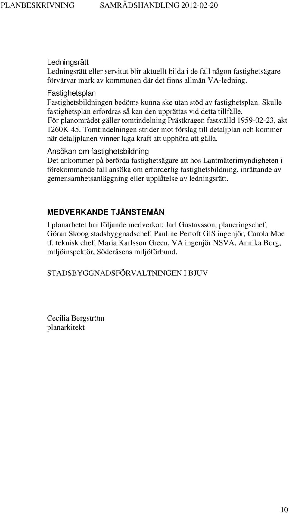 För planområdet gäller tomtindelning Prästkragen fastställd 1959-02-23, akt 1260K-45.