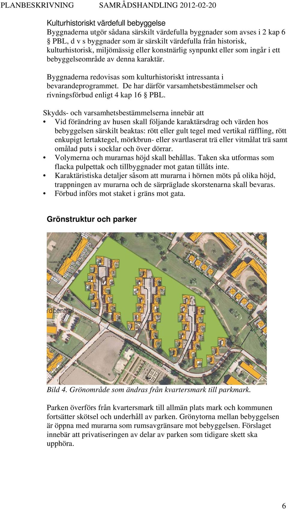 De har därför varsamhetsbestämmelser och rivningsförbud enligt 4 kap 16 PBL.