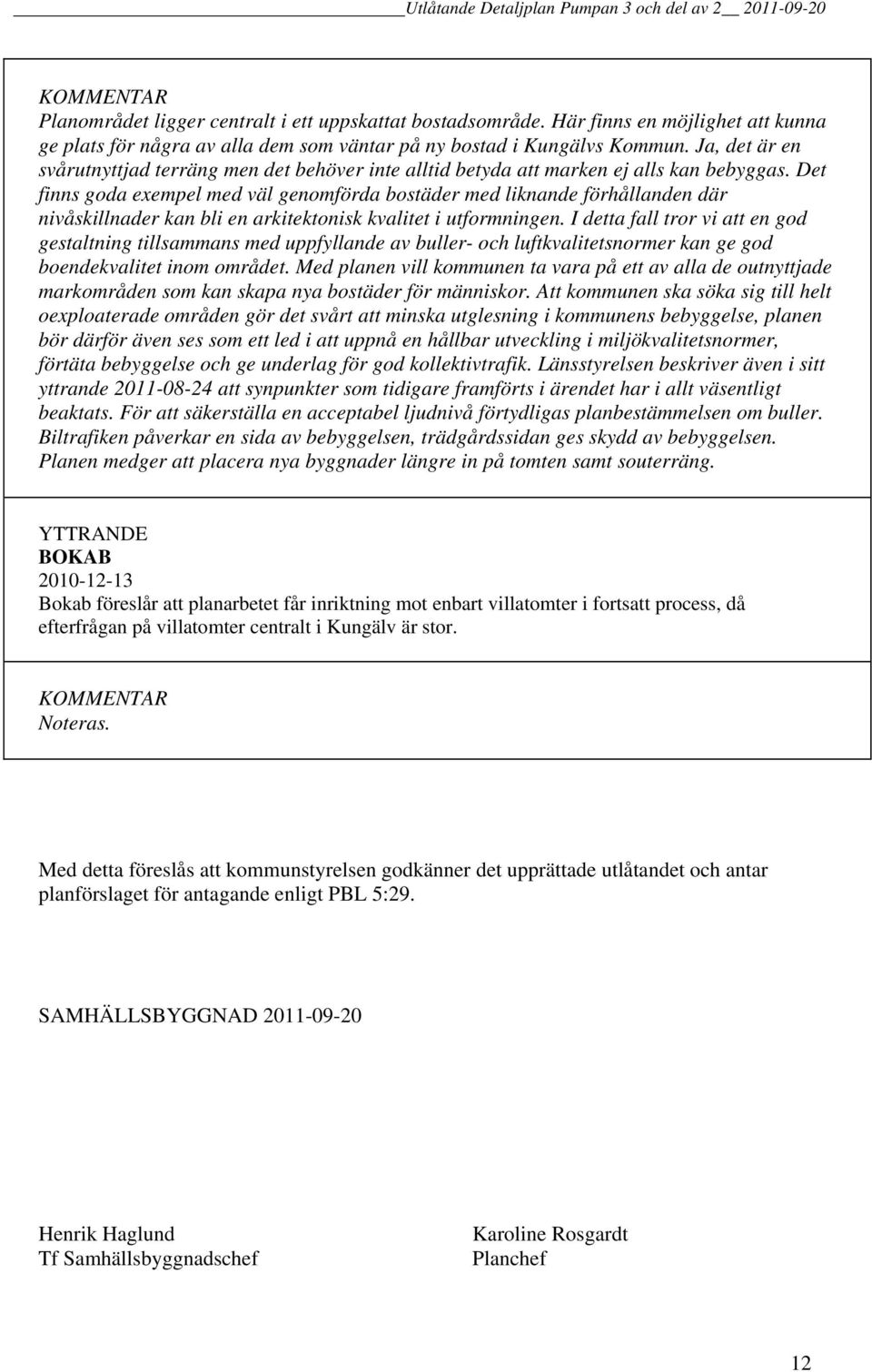 Det finns goda exempel med väl genomförda bostäder med liknande förhållanden där nivåskillnader kan bli en arkitektonisk kvalitet i utformningen.