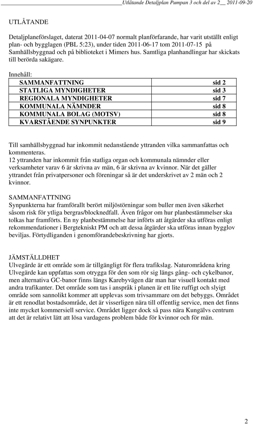 Innehåll: SAMMANFATTNING sid 2 STATLIGA MYNDIGHETER sid 3 REGIONALA MYNDIGHETER sid 7 KOMMUNALA NÄMNDER sid 8 KOMMUNALA BOLAG (MOTSV) sid 8 KVARSTÅENDE SYNPUNKTER sid 9 Till samhällsbyggnad har