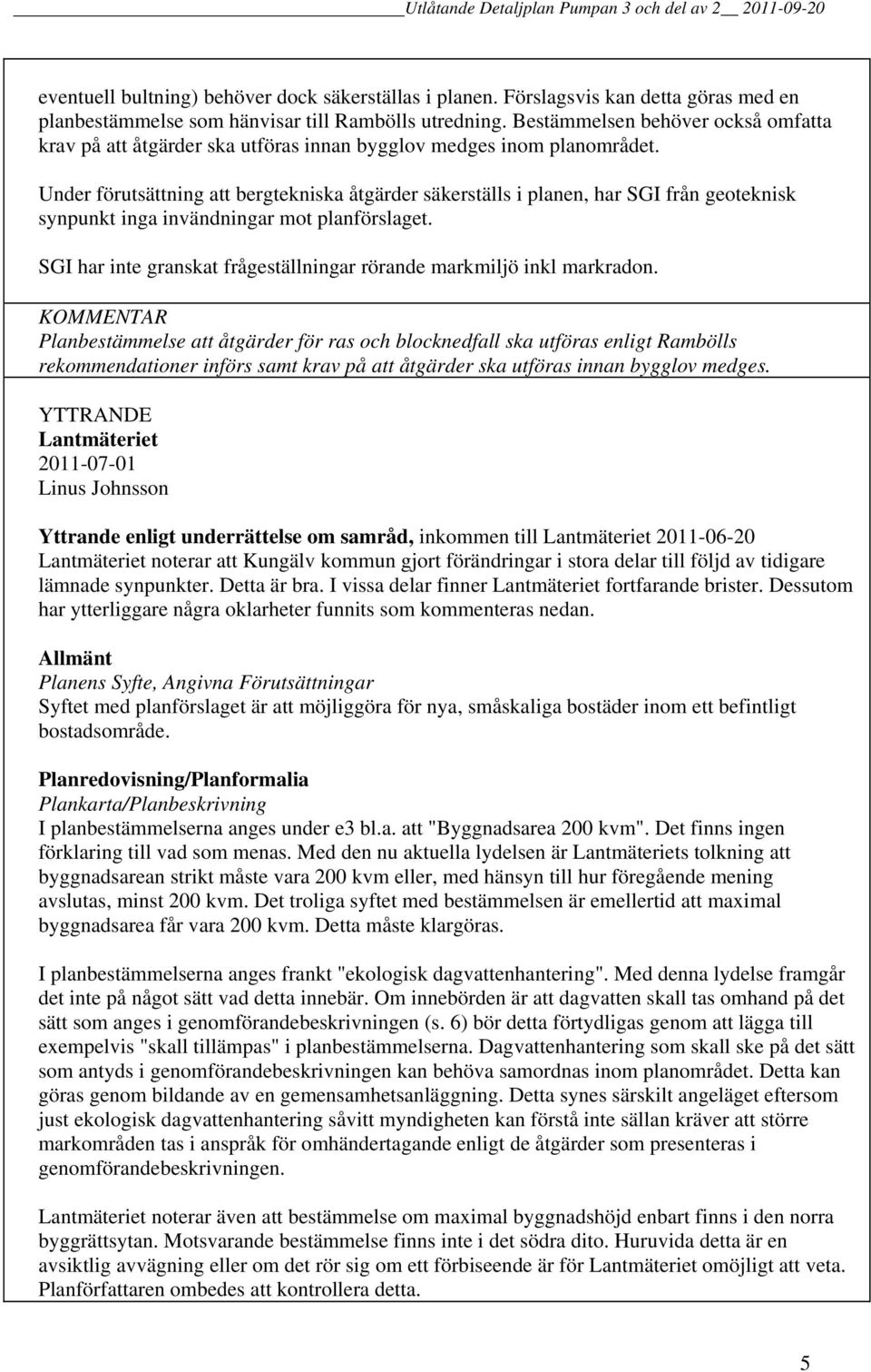 Under förutsättning att bergtekniska åtgärder säkerställs i planen, har SGI från geoteknisk synpunkt inga invändningar mot planförslaget.