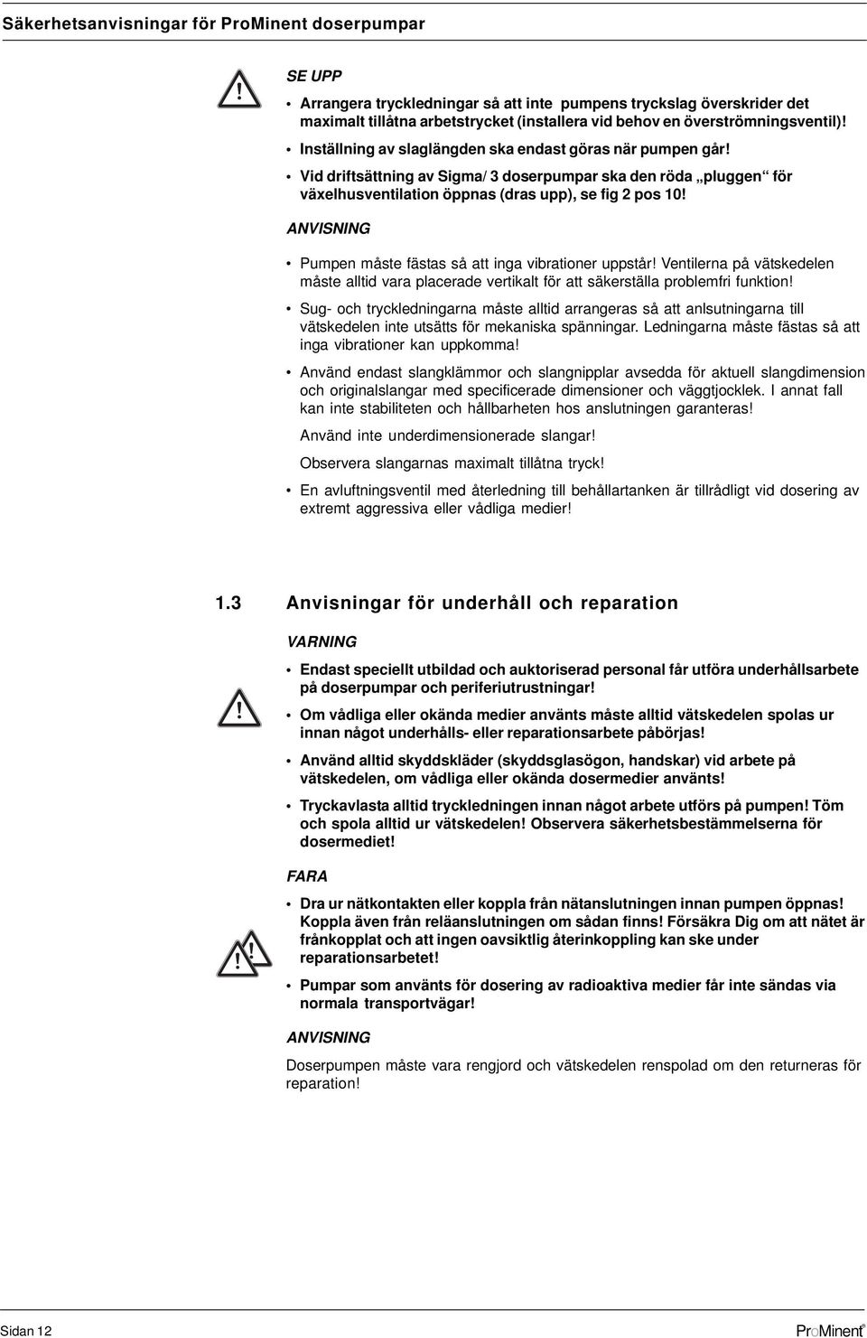 ANVISNING umpen måste fästas så att nga vbratoner uppstår! Ventlerna på vätskedelen måste alltd vara placerade vertkalt för att säkerställa problemfr funkton!