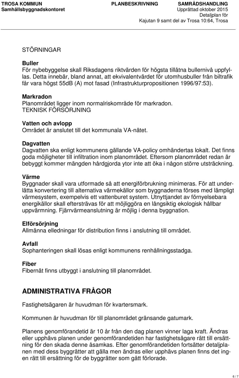 Markradon Planområdet ligger inom normalriskområde för markradon. TEKNISK FÖRSÖRJNING Vatten och avlopp Området är anslutet till det kommunala VA-nätet.