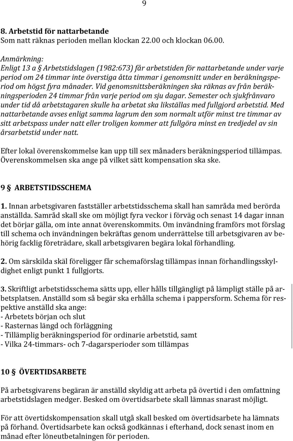 Enligt 13 a Arbetstidslagen (1982:673) får arbetstiden för nattarbetande under varje period om 24 timmar inte överstiga åtta timmar i genomsnitt under en beräkningsperiod om högst fyra månader.