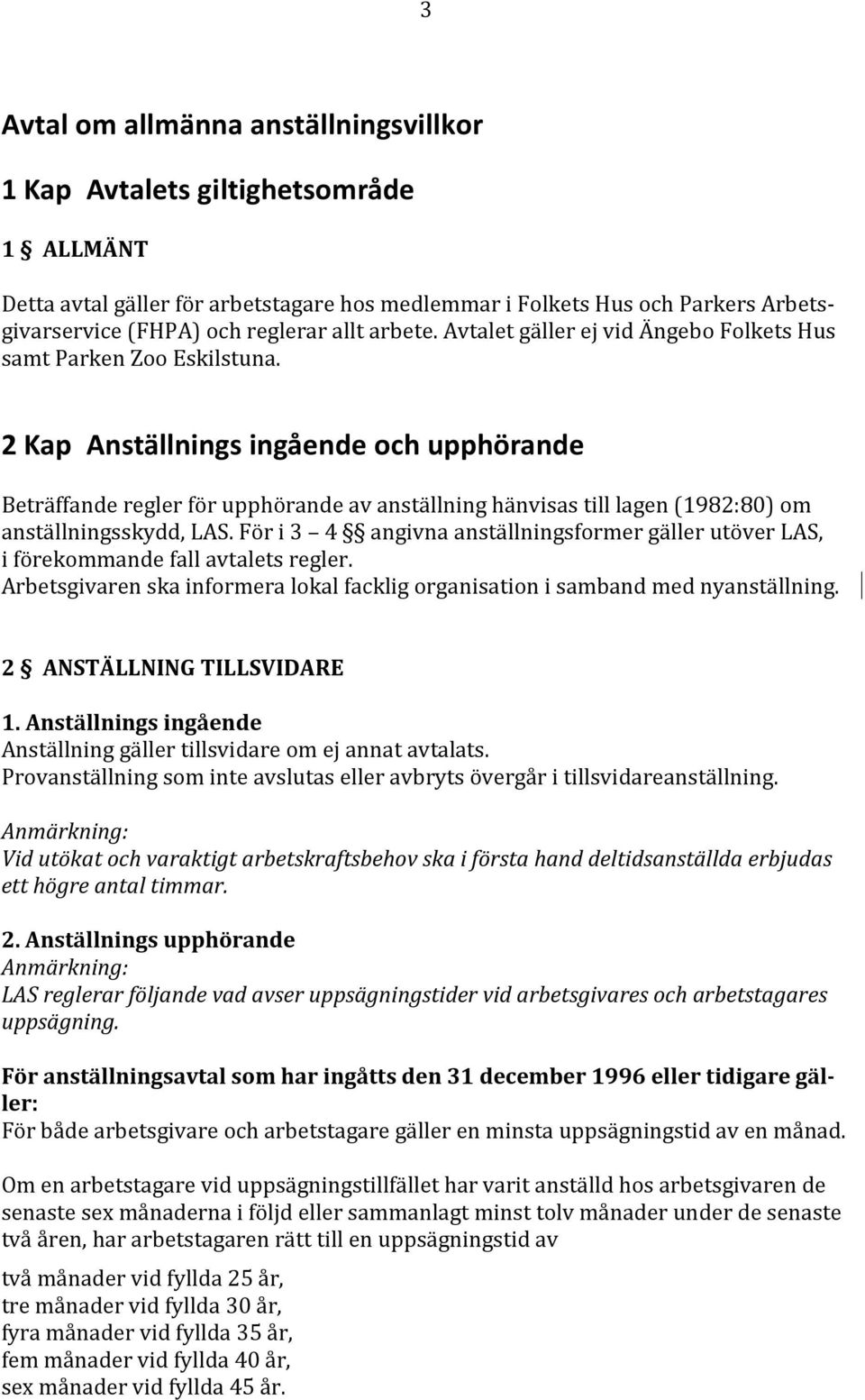 2 Kap Anställnings ingående och upphörande Beträffande regler för upphörande av anställning hänvisas till lagen (1982:80) om anställningsskydd, LAS.