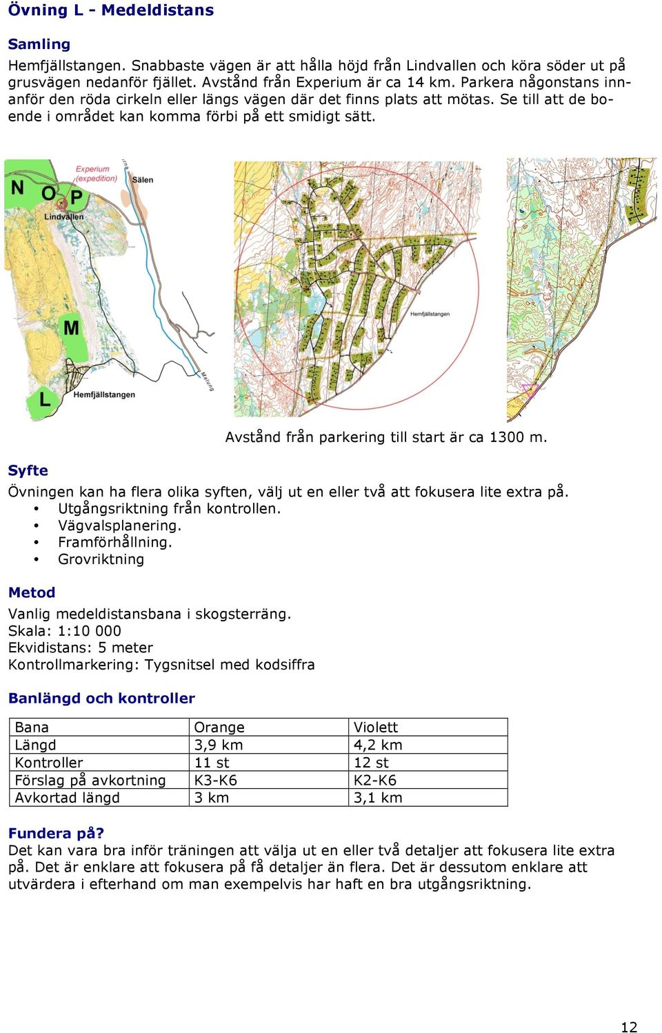 Syfte Avstånd från parkering till start är ca 1300 m. Övningen kan ha flera olika syften, välj ut en eller två att fokusera lite extra på. Utgångsriktning från kontrollen. Vägvalsplanering.
