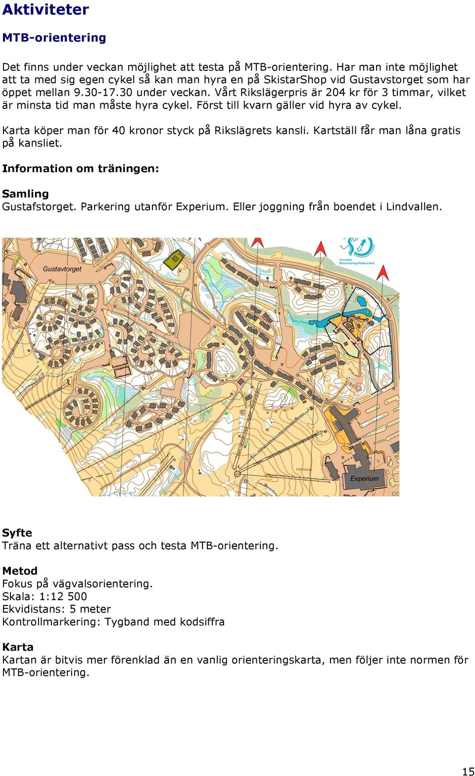 Vårt Rikslägerpris är 204 kr för 3 timmar, vilket är minsta tid man måste hyra cykel. Först till kvarn gäller vid hyra av cykel. Karta köper man för 40 kronor styck på Rikslägrets kansli.