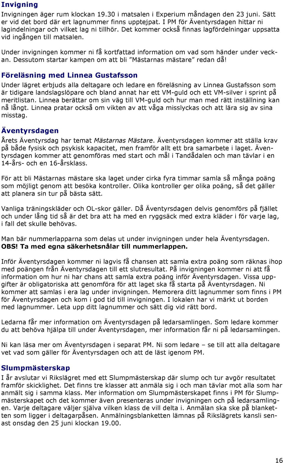 Under invigningen kommer ni få kortfattad information om vad som händer under veckan. Dessutom startar kampen om att bli Mästarnas mästare redan då!