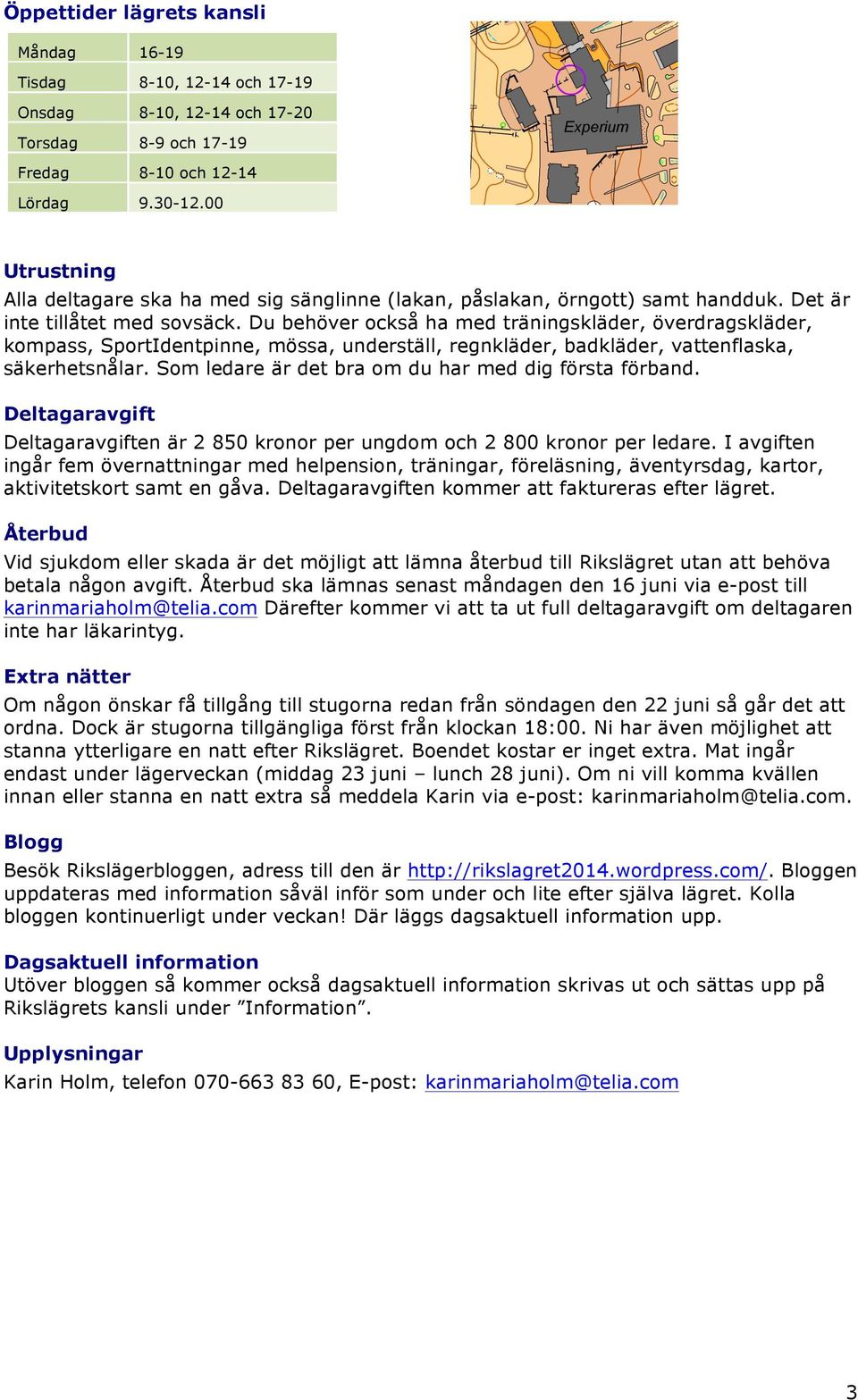 Du behöver också ha med träningskläder, överdragskläder, kompass, SportIdentpinne, mössa, underställ, regnkläder, badkläder, vattenflaska, säkerhetsnålar.