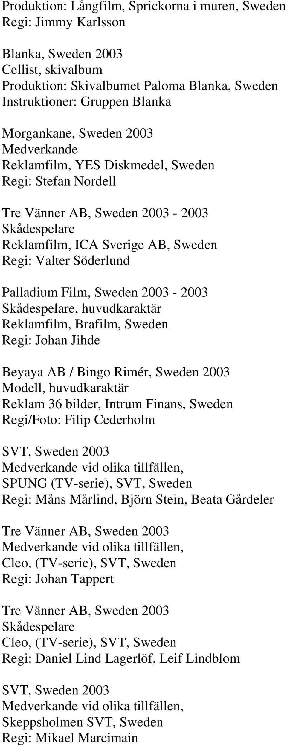 2003-2003 Reklamfilm, Brafilm, Sweden Regi: Johan Jihde Beyaya AB / Bingo Rimér, Sweden 2003 Modell, huvudkaraktär Reklam 36 bilder, Intrum Finans, Sweden Regi/Foto: Filip Cederholm SVT, Sweden 2003