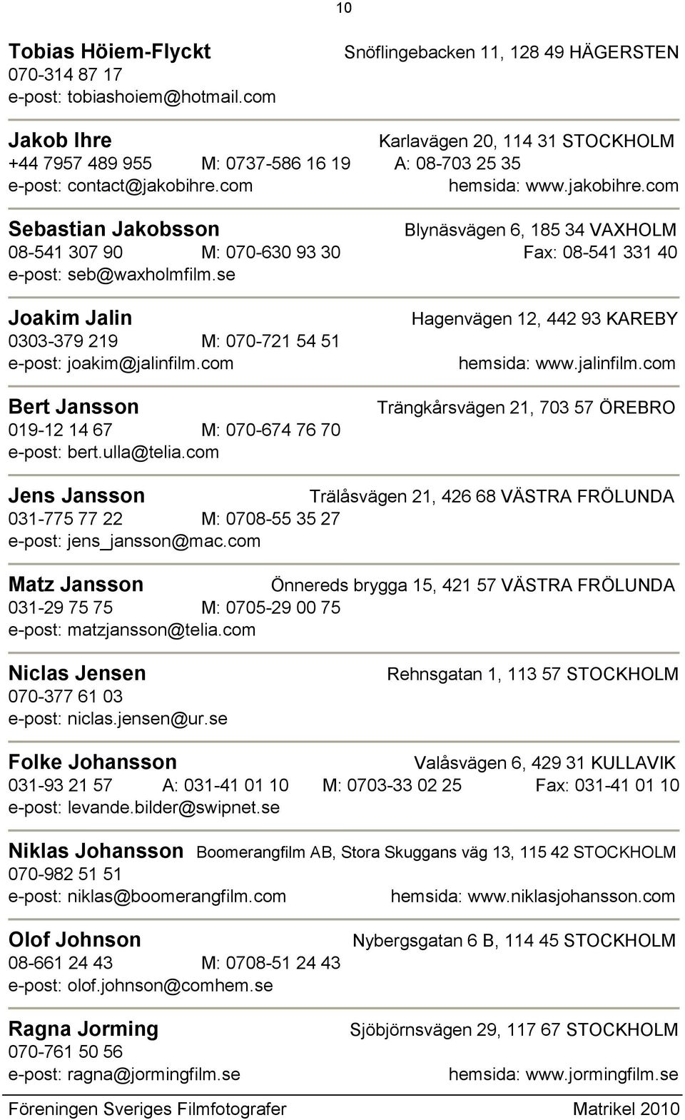 com hemsida: www.jakobihre.com Sebastian Jakobsson Blynäsvägen 6, 185 34 VAXHOLM 08-541 307 90 M: 070-630 93 30 Fax: 08-541 331 40 e-post: seb@waxholmfilm.