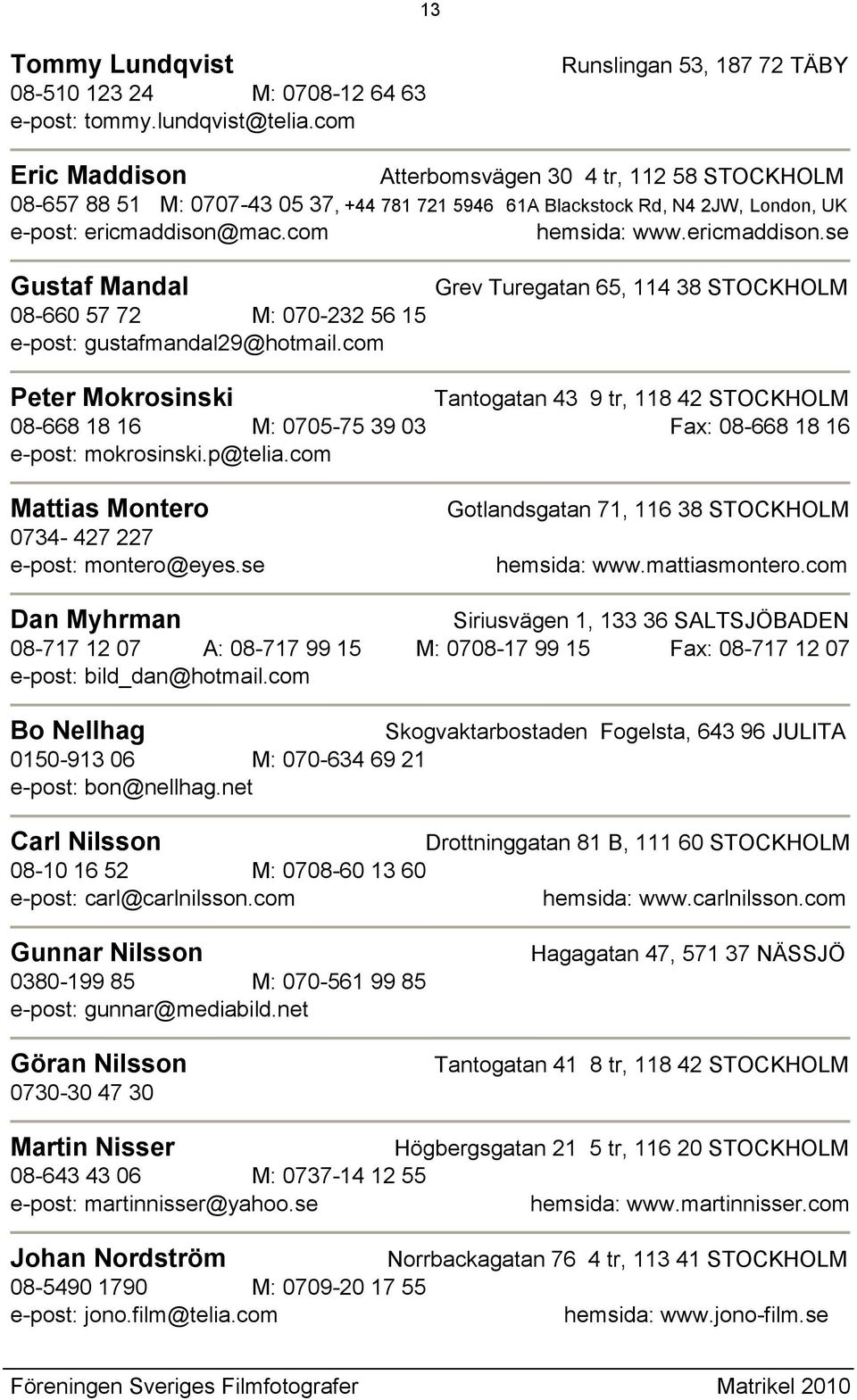 com hemsida: www.ericmaddison.se Gustaf Mandal 08-660 57 72 M: 070-232 56 15 e-post: gustafmandal29@hotmail.