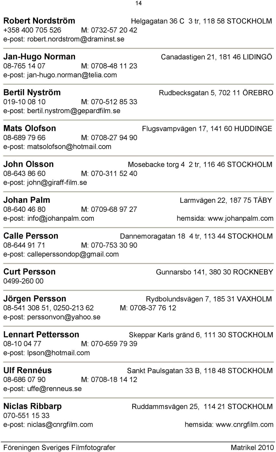 com Canadastigen 21, 181 46 LIDINGÖ Rudbecksgatan 5, 702 11 ÖREBRO Flugsvampvägen 17, 141 60 HUDDINGE John Olsson Mosebacke torg 4 2 tr, 116 46 STOCKHOLM 08-643 86 60 M: 070-311 52 40 e-post: