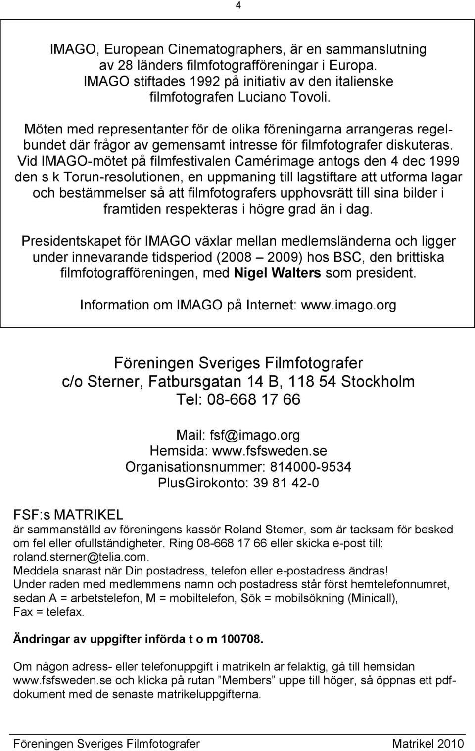 Vid IMAGO-mötet på filmfestivalen Camérimage antogs den 4 dec 1999 den s k Torun-resolutionen, en uppmaning till lagstiftare att utforma lagar och bestämmelser så att filmfotografers upphovsrätt till