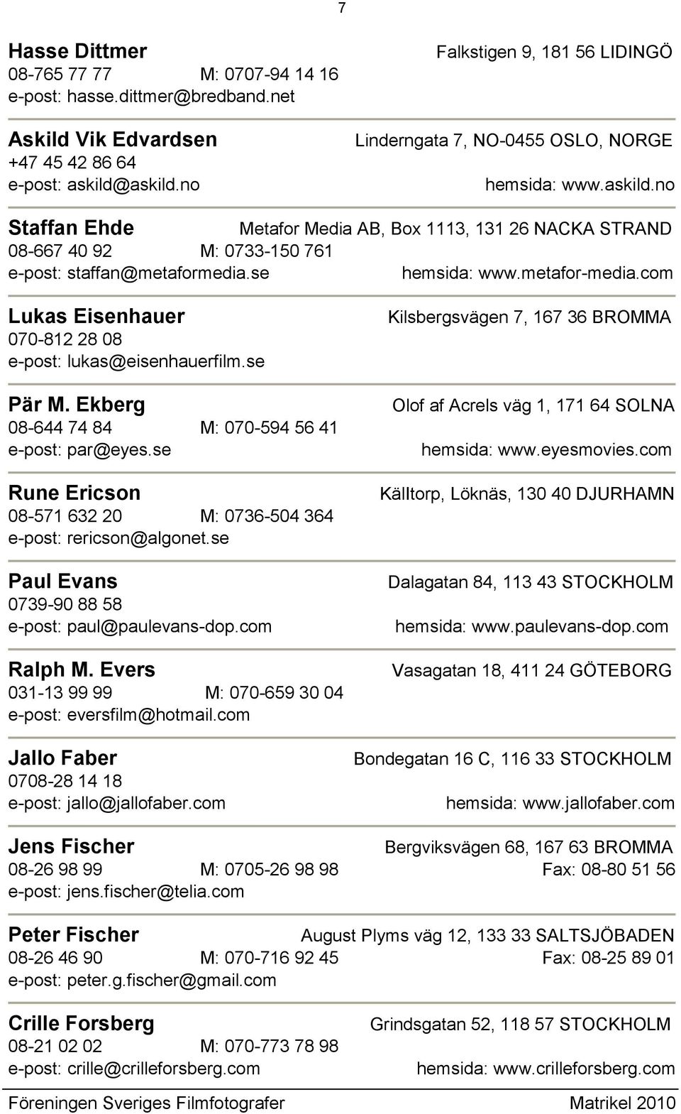 no Staffan Ehde Metafor Media AB, Box 1113, 131 26 NACKA STRAND 08-667 40 92 M: 0733-150 761 e-post: staffan@metaformedia.se hemsida: www.metafor-media.