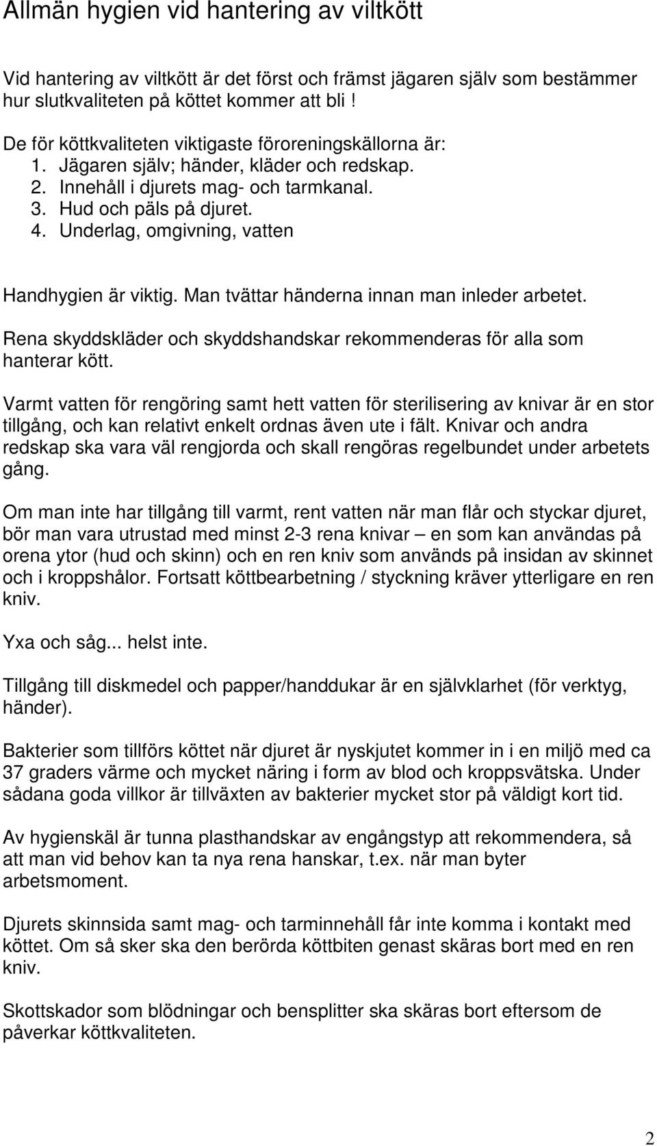 Underlag, omgivning, vatten Handhygien är viktig. Man tvättar händerna innan man inleder arbetet. Rena skyddskläder och skyddshandskar rekommenderas för alla som hanterar kött.