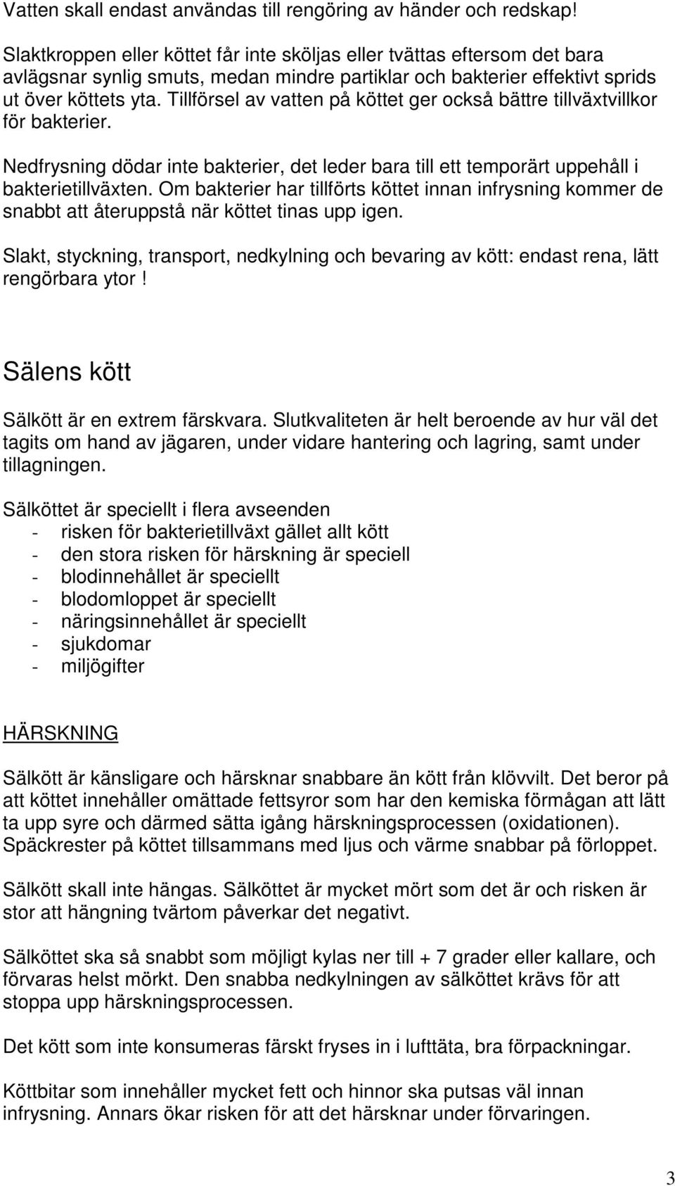 Tillförsel av vatten på köttet ger också bättre tillväxtvillkor för bakterier. Nedfrysning dödar inte bakterier, det leder bara till ett temporärt uppehåll i bakterietillväxten.