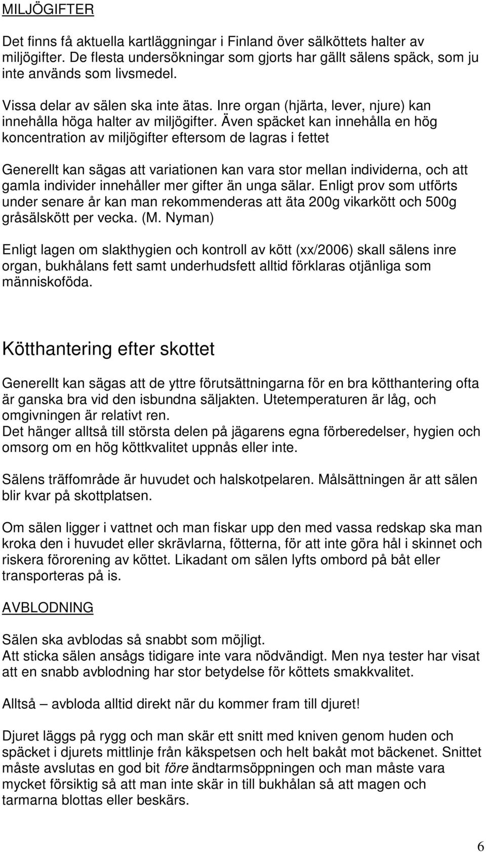 Även späcket kan innehålla en hög koncentration av miljögifter eftersom de lagras i fettet Generellt kan sägas att variationen kan vara stor mellan individerna, och att gamla individer innehåller mer