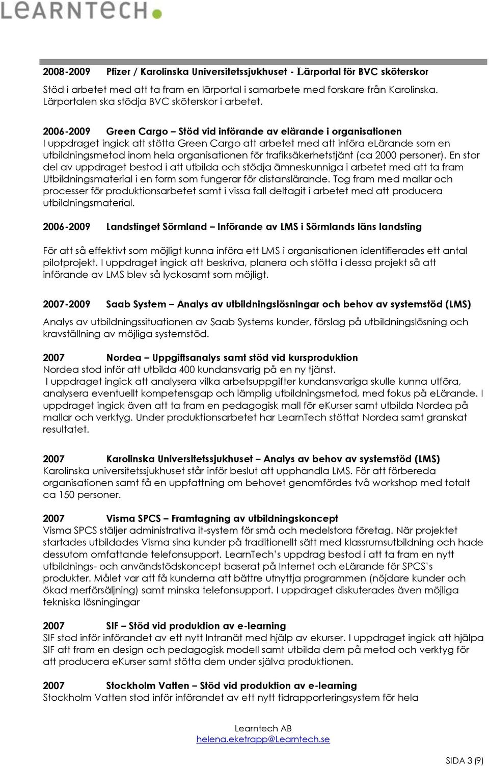 2006-2009 Green Cargo Stöd vid införande av elärande i organisationen I uppdraget ingick att stötta Green Cargo att arbetet med att införa elärande som en utbildningsmetod inom hela organisationen