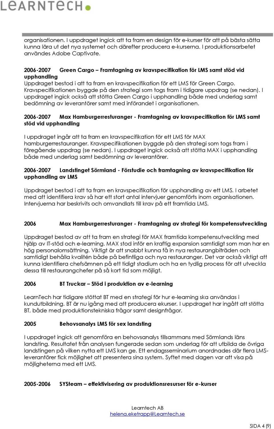 2006-2007 Green Cargo Framtagning av kravspecifikation för LMS samt stöd vid upphandling Uppdraget bestod i att ta fram en kravspecifikation för ett LMS för Green Cargo.