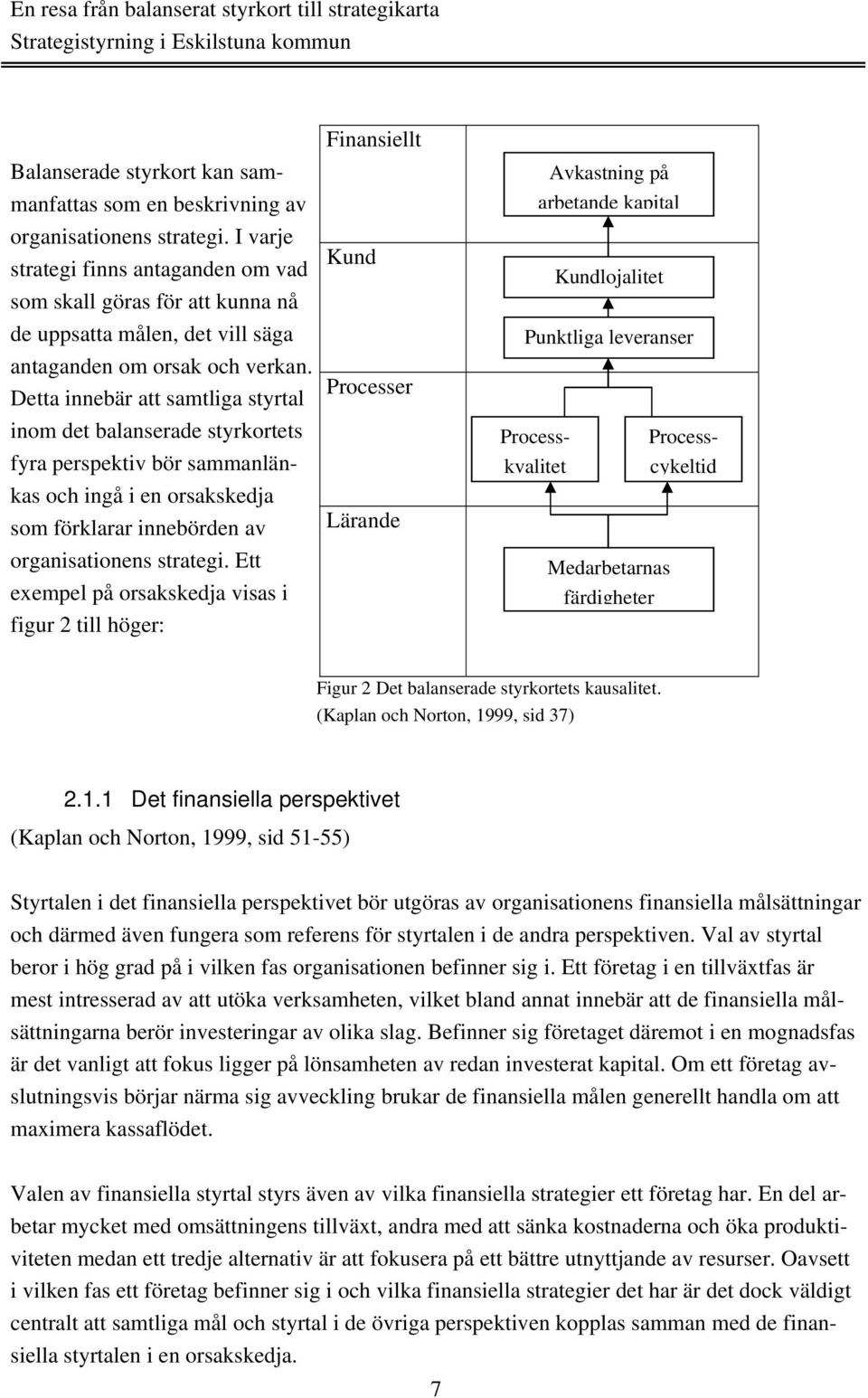 Detta innebär att samtliga styrtal inom det balanserade styrkortets fyra perspektiv bör sammanlänkas och ingå i en orsakskedja som förklarar innebörden av organisationens strategi.