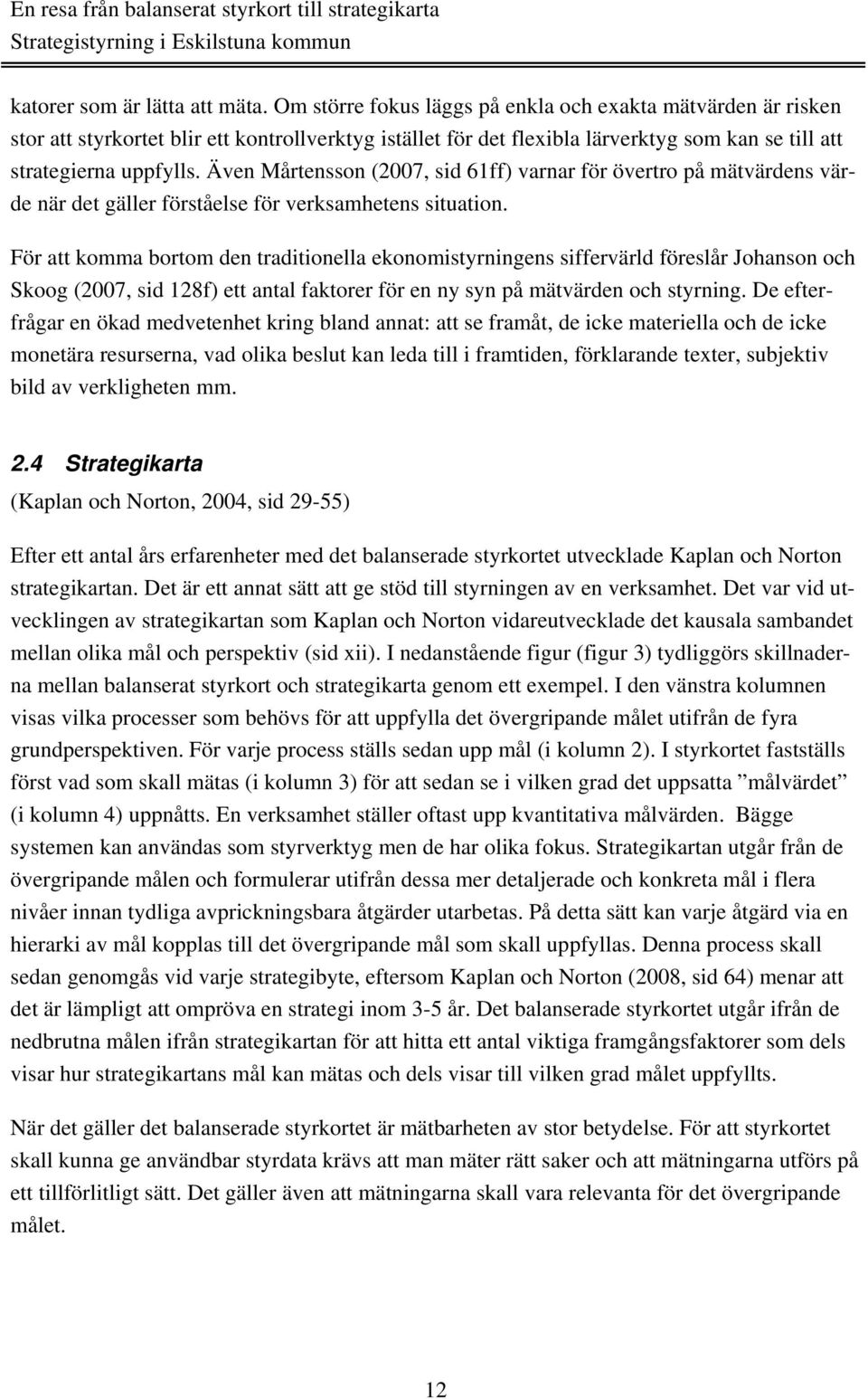 Även Mårtensson (2007, sid 61ff) varnar för övertro på mätvärdens värde när det gäller förståelse för verksamhetens situation.