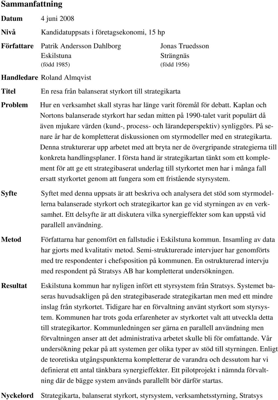 Kaplan och Nortons balanserade styrkort har sedan mitten på 1990-talet varit populärt då även mjukare värden (kund-, process- och lärandeperspektiv) synliggörs.