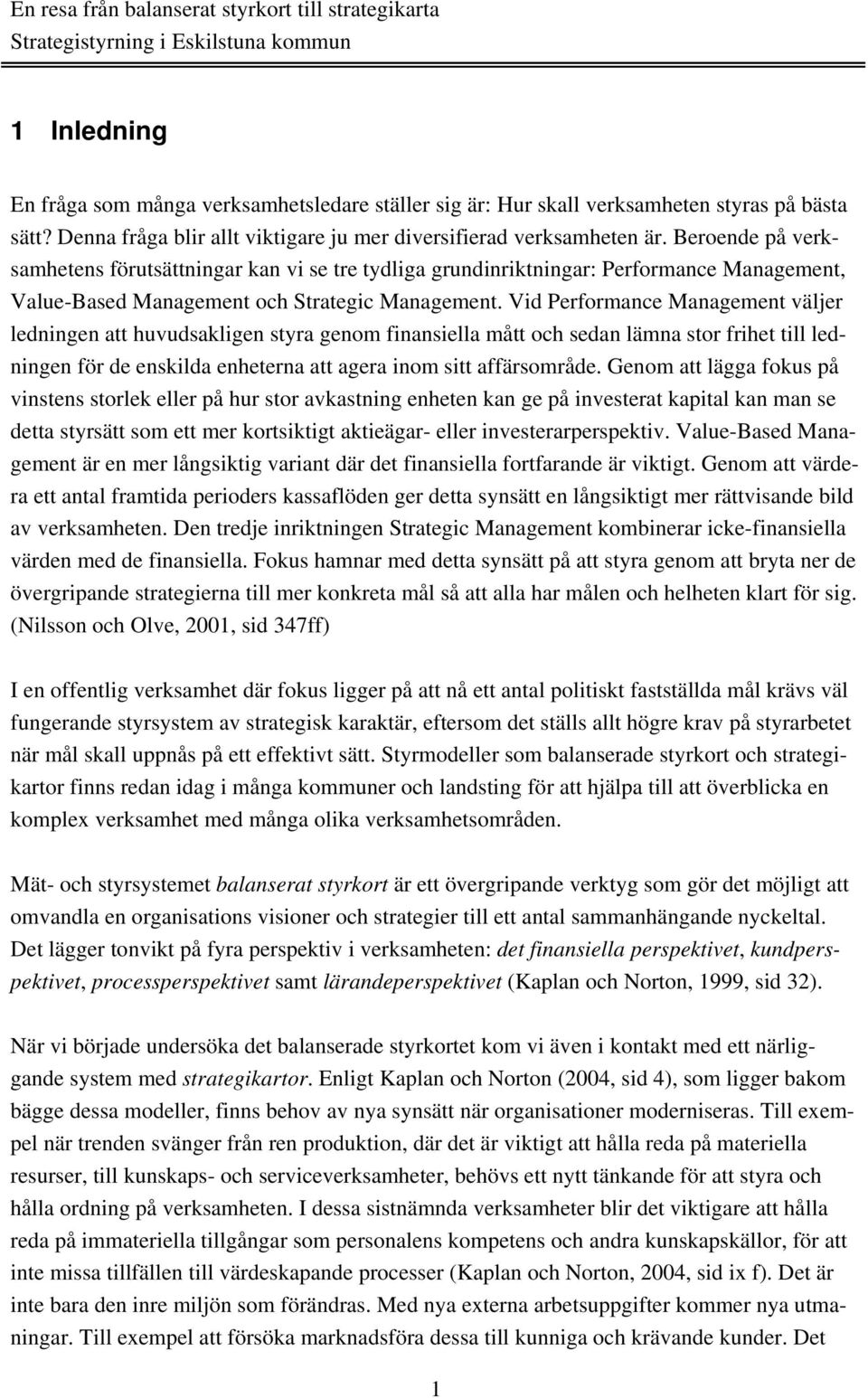 Vid Performance Management väljer ledningen att huvudsakligen styra genom finansiella mått och sedan lämna stor frihet till ledningen för de enskilda enheterna att agera inom sitt affärsområde.