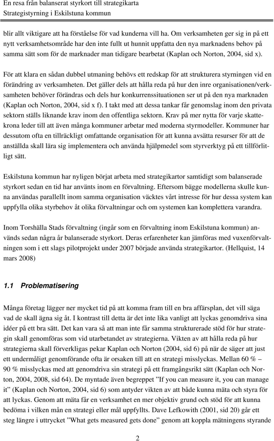 2004, sid x). För att klara en sådan dubbel utmaning behövs ett redskap för att strukturera styrningen vid en förändring av verksamheten.