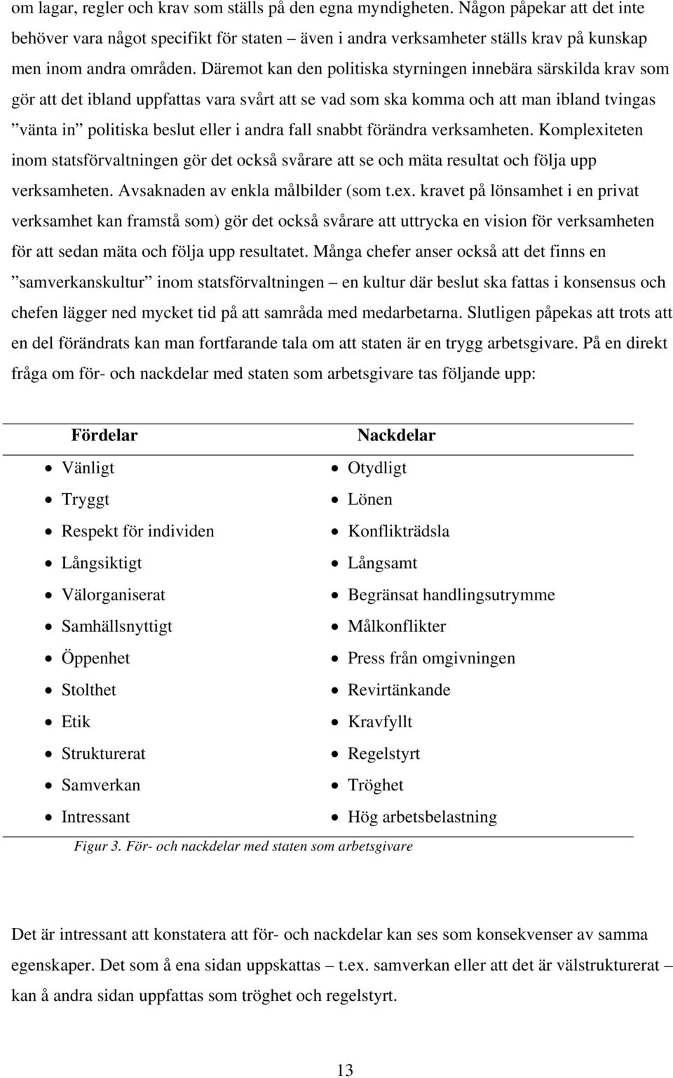 Däremot kan den politiska styrningen innebära särskilda krav som gör att det ibland uppfattas vara svårt att se vad som ska komma och att man ibland tvingas vänta in politiska beslut eller i andra