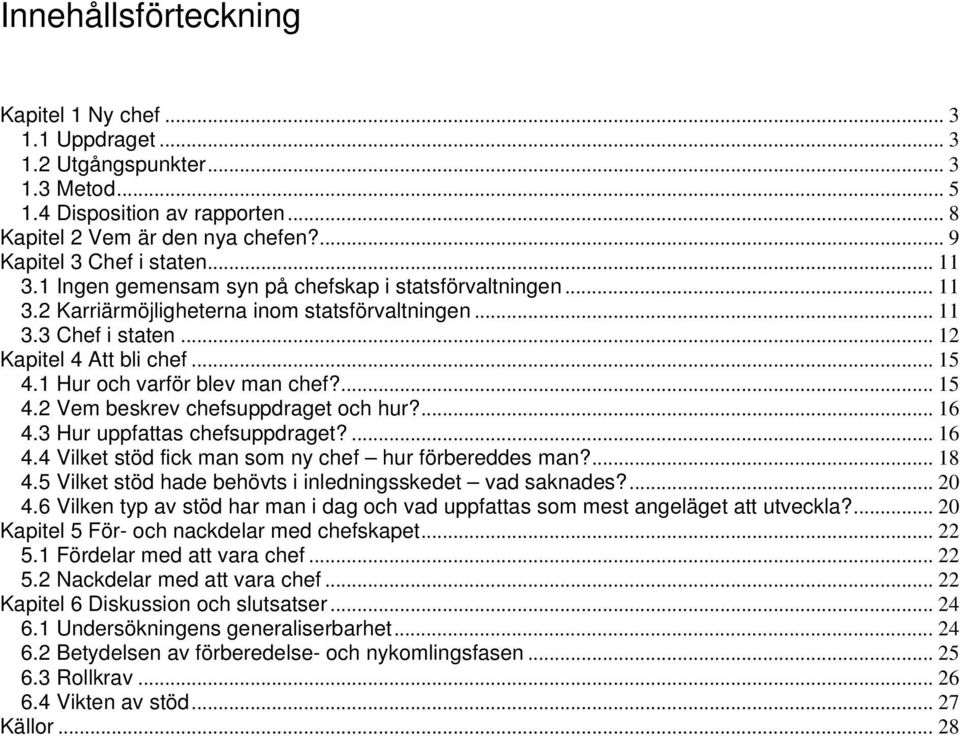 1 Hur och varför blev man chef?... 15 4.2 Vem beskrev chefsuppdraget och hur?... 16 4.3 Hur uppfattas chefsuppdraget?... 16 4.4 Vilket stöd fick man som ny chef hur förbereddes man?... 18 4.