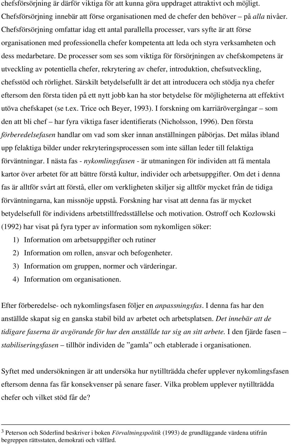 De processer som ses som viktiga för försörjningen av chefskompetens är utveckling av potentiella chefer, rekrytering av chefer, introduktion, chefsutveckling, chefsstöd och rörlighet.