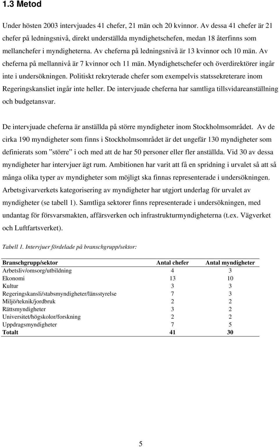 Av cheferna på mellannivå är 7 kvinnor och 11 män. Myndighetschefer och överdirektörer ingår inte i undersökningen.