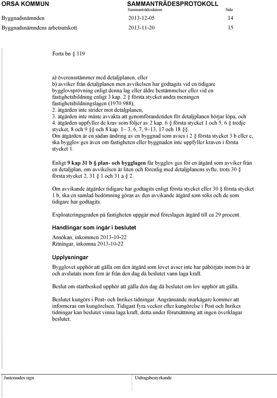 åtgärden inte måste avvakta att genomförandetiden för detaljplanen börjar löpa, och 4. åtgärden uppfyller de krav som följer av 2 kap. 6 första stycket 1 och 5, 6 tredje stycket, 8 och 9 och 8 kap.