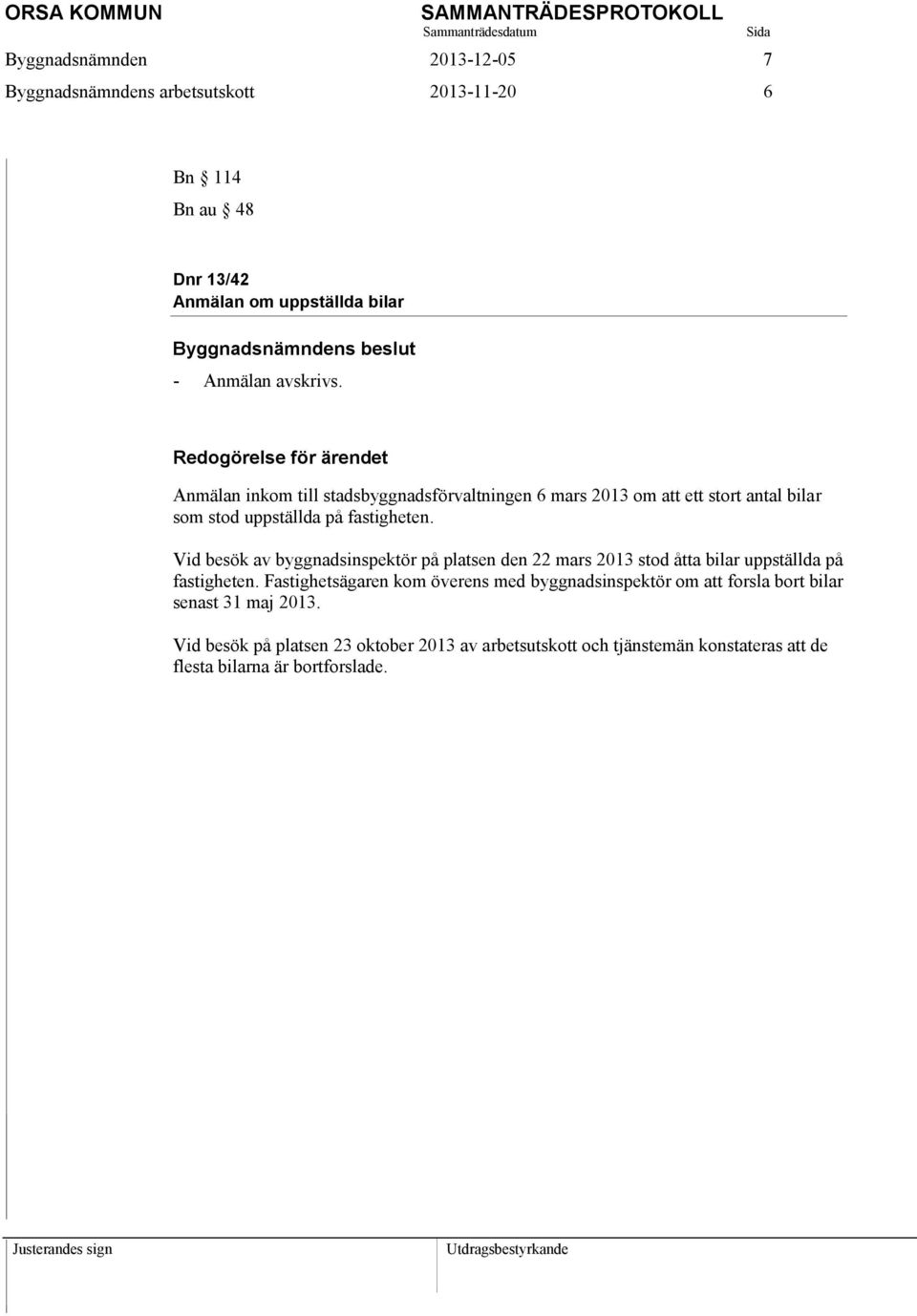 Vid besök av byggnadsinspektör på platsen den 22 mars 2013 stod åtta bilar uppställda på fastigheten.