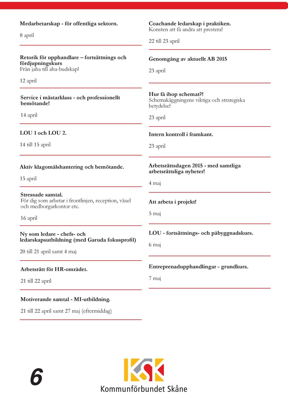 14 till 15 april Genomgång av aktuellt AB 2015 23 april Hur få ihop schemat?! Schemakäggningens viktiga och strategiska betydelse! 23 april Intern kontroll i framkant.